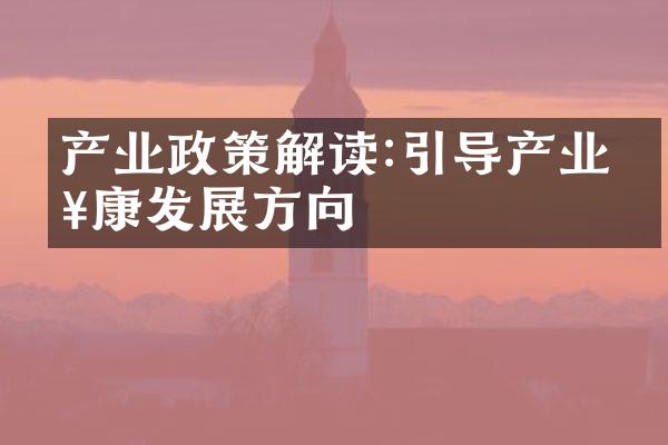 产业政策解读:引导产业健康发展方向