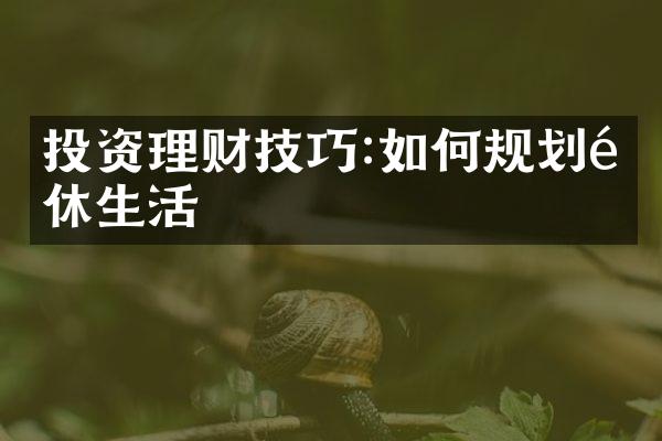 投资理财技巧:如何规划退休生活