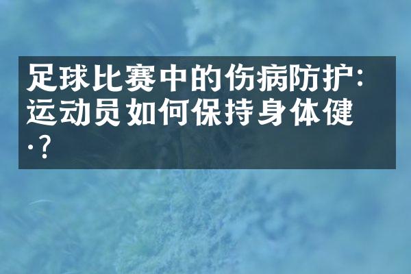 足球比赛中的伤病防护：运动员如何保持身体健康？