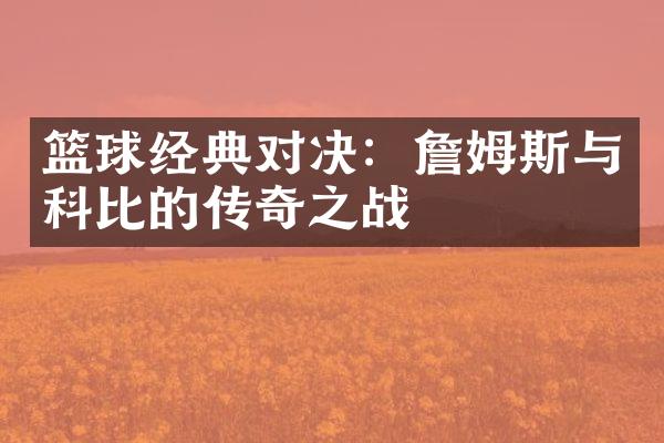 篮球经典对决：詹姆斯与科比的传奇之战