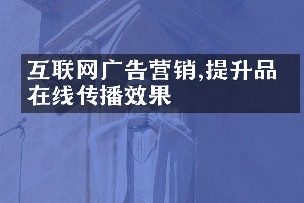 互联网广告营销,提升品牌在线传播效果