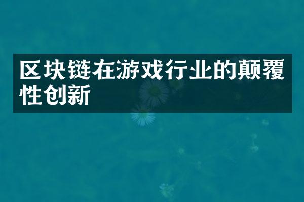 区块链在游戏行业的颠覆性创新