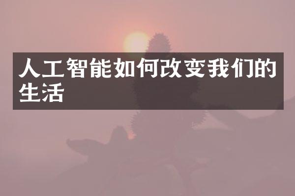 人工智能如何改变我们的生活