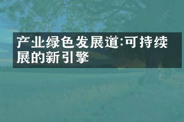 产业绿色发展道:可持续发展的新引擎