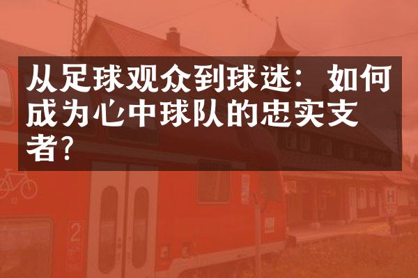 从足球观众到球迷：如何成为心中球队的忠实支持者？