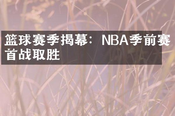 篮球赛季揭幕：NBA季前赛首战取胜