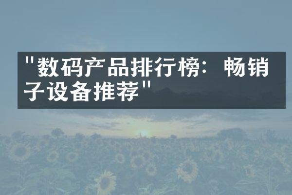 "数码产品排行榜：畅销电子设备推荐"