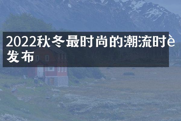 2022秋冬最时尚的潮流时装发布