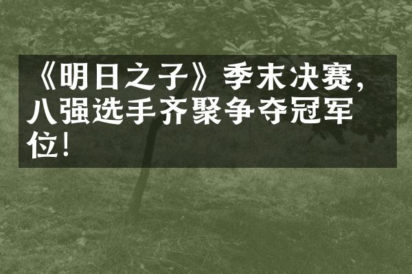 《明日之子》季末决赛，八强选手齐聚争夺冠军之位！