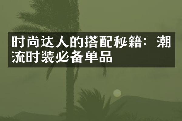 时尚达人的搭配秘籍：潮流时装必备单品