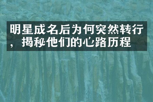 明星成名后为何突然转行，揭秘他们的心路历程！