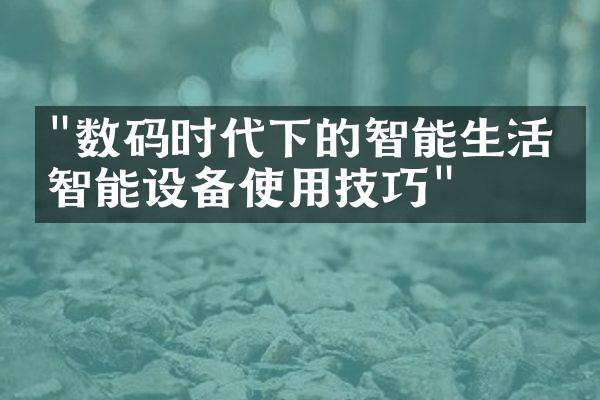 "数码时代下的智能生活：智能设备使用技巧"