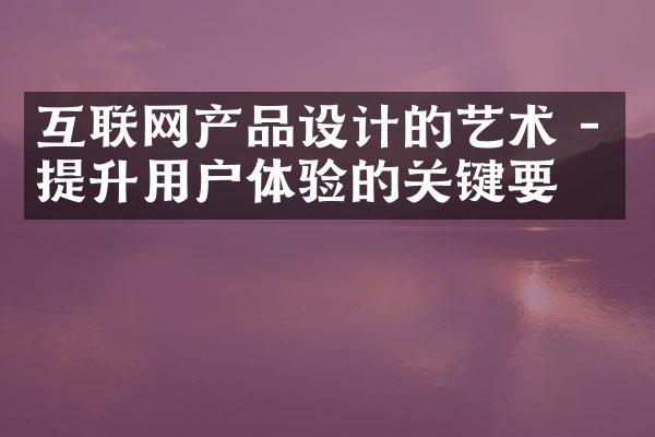 互联网产品设计的艺术 - 提升用户体验的关键要素