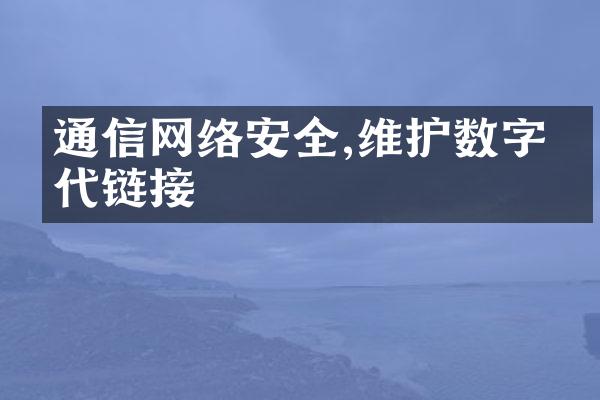 通信网络安全,维护数字时代链接