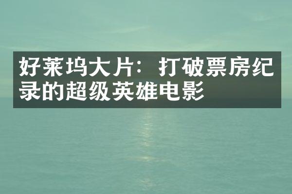 好莱坞大片：打破票房纪录的超级英雄电影