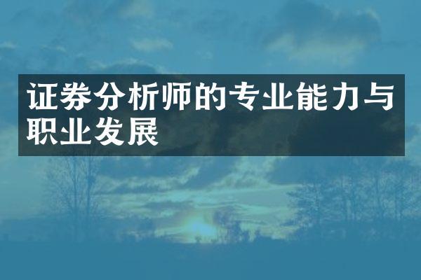 证券分析师的专业能力与职业发展