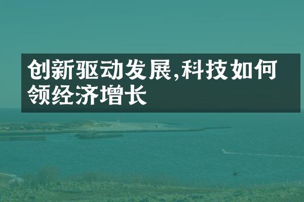 创新驱动发展,科技如何引领经济增长