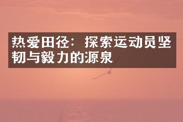 热爱田径：探索运动员坚韧与毅力的源泉