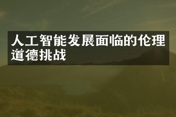 人工智能发展面临的伦理道德挑战