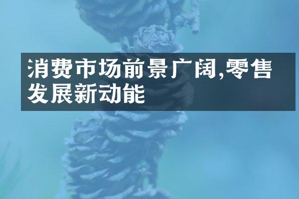 消费市场前景广阔,零售业发展新动能