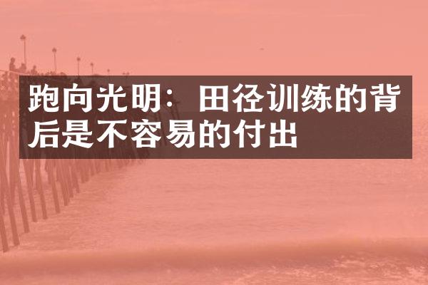 跑向光明：田径训练的背后是不容易的付出