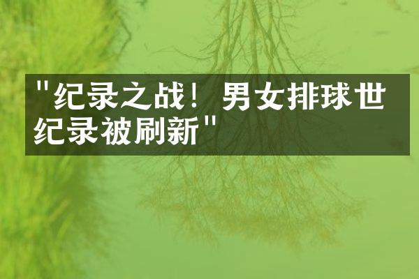 "纪录之战！男女排球世界纪录被刷新"