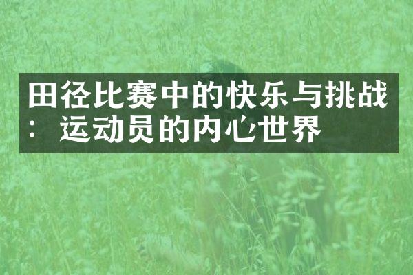 田径比赛中的快乐与挑战：运动员的内心世界