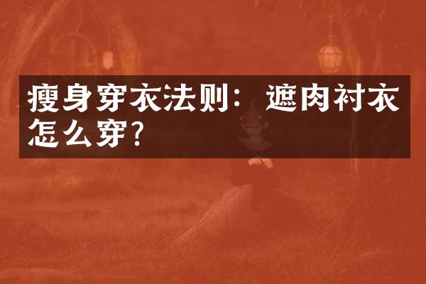 瘦身穿衣法则：遮肉衬衣怎么穿？