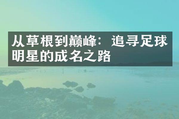 从草根到巅峰：追寻足球明星的成名之路