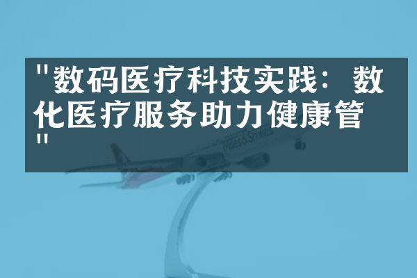 "数码医疗科技实践：数字化医疗服务助力健康管理"