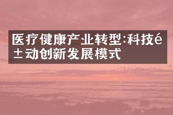 医疗健康产业转型:科技驱动创新发展模式