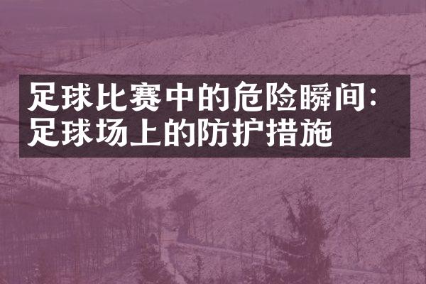 足球比赛中的危险瞬间：足球场上的防护措施