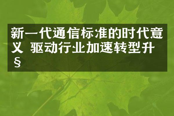 新一代通信标准的时代意义 驱动行业加速转型升级