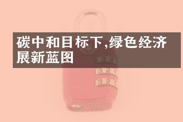 碳中和目标下,绿色经济发展新蓝图