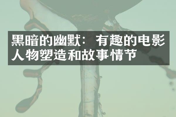 黑暗的幽默：有趣的电影人物塑造和故事情节