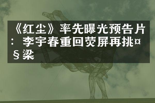 《红尘》率先曝光预告片：李宇春重回荧屏再挑大梁