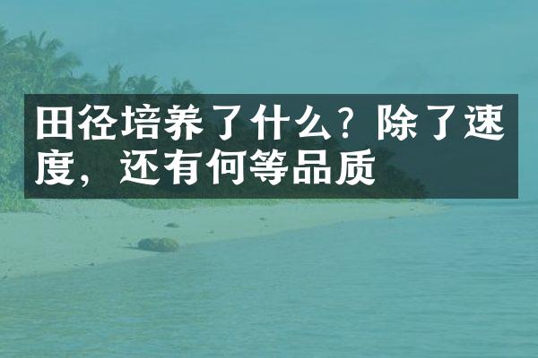 田径培养了什么？除了速度，还有何等品质