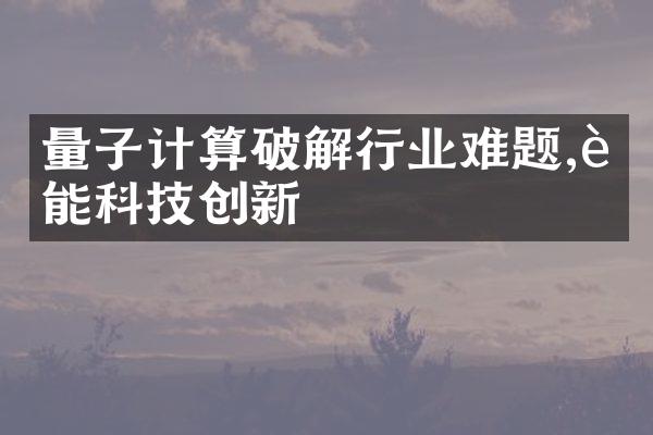 量子计算破解行业难题,赋能科技创新