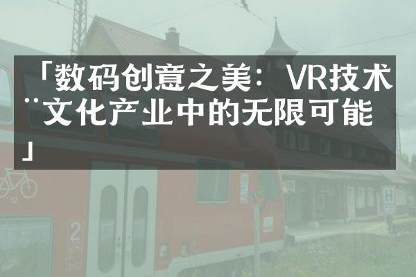 「数码创意之美：VR技术在文化产业中的无限可能」