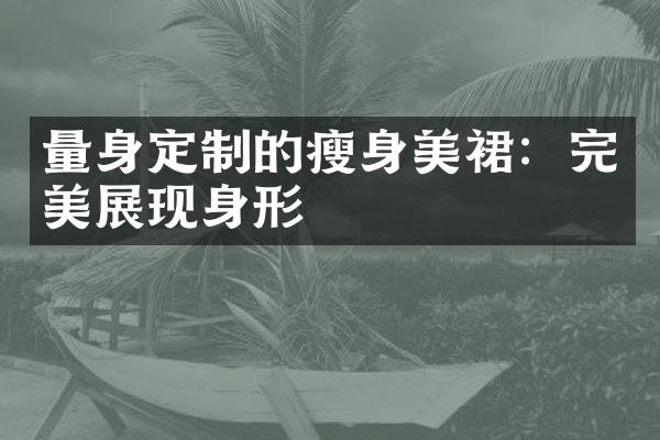 量身定制的瘦身美裙：完美展现身形