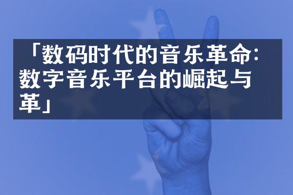 「数码时代的音乐革命：数字音乐平台的崛起与变革」