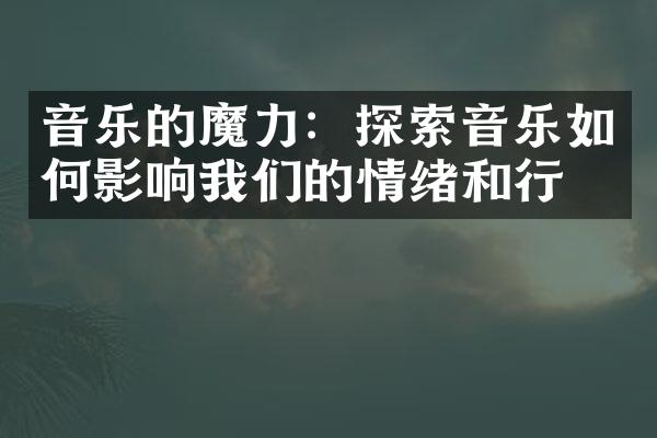 音乐的魔力：探索音乐如何影响我们的情绪和行为