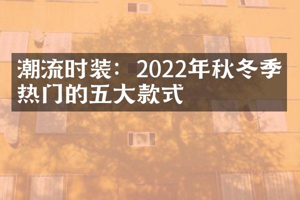 潮流时装：2022年秋冬季最热门的五大款式