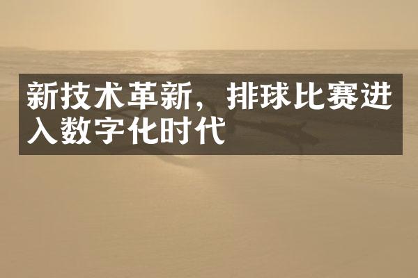 新技术革新，排球比赛进入数字化时代