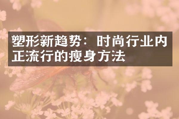 塑形新趋势：时尚行业内正流行的瘦身方法