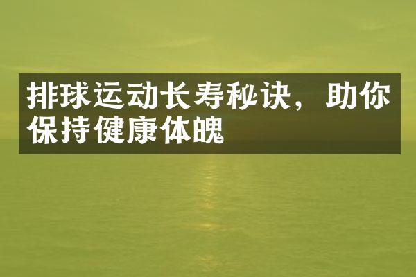 排球运动长寿秘诀，助你保持健康体魄