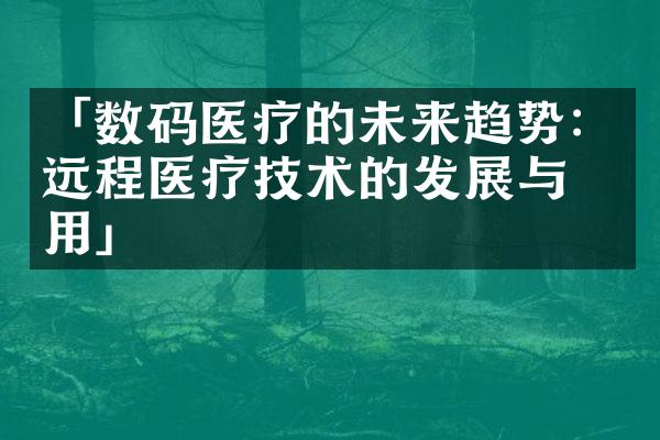 「数码医疗的未来趋势：远程医疗技术的发展与应用」