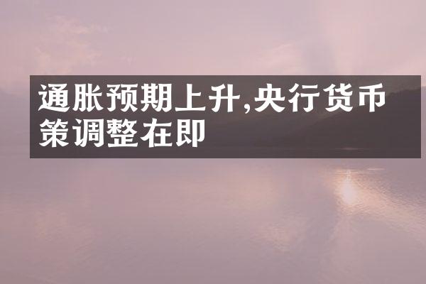 通胀预期上升,央行货币政策调整在即