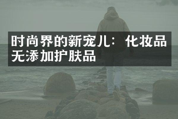 时尚界的新宠儿：化妆品无添加护肤品