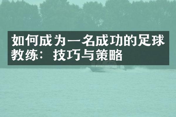 如何成为一名成功的足球教练：技巧与策略